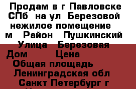 Продам в г.Павловске-СПб, на ул. Березовой, нежилое помещение 157м › Район ­ Пушкинский › Улица ­ Березовая › Дом ­ 22 › Цена ­ 7 850 000 › Общая площадь ­ 157 - Ленинградская обл., Санкт-Петербург г. Недвижимость » Помещения продажа   